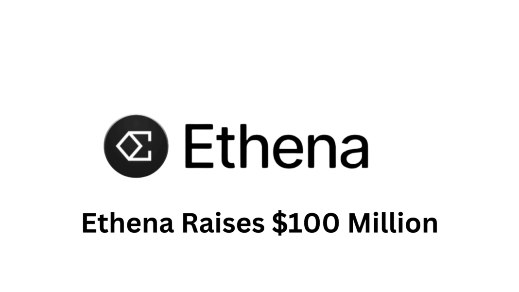 Ethena Raises $100 Million