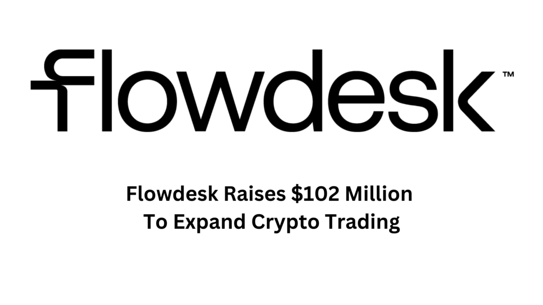 Flowdesk Raises $102 Million To Expand Crypto Trading