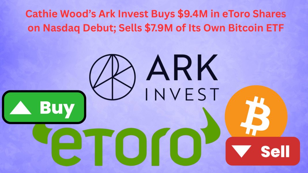 Cathie Wood’s Ark Invest Buys $9.4M in eToro Shares on Nasdaq Debut; Sells $7.9M of Its Own Bitcoin ETF