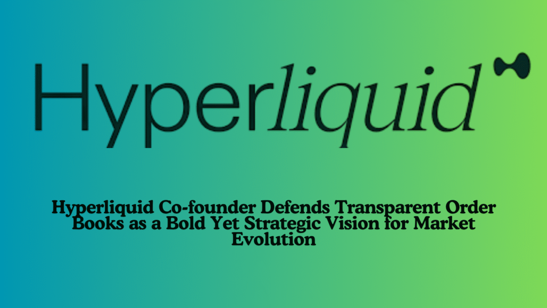 Hyperliquid Co-founder Defends Transparent Order Books as a Bold Yet Strategic Vision for Market Evolution