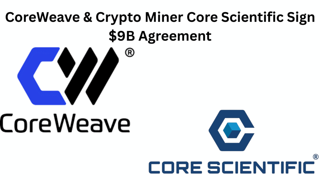 CoreWeave and Crypto Miner Core Scientific Sign $9B Agreement