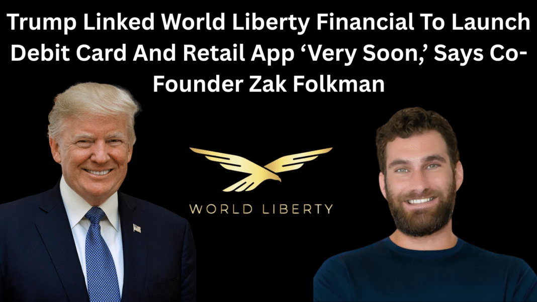 Trump Linked World Liberty Financial To Launch Debit Card And Retail App ‘Very Soon,’ Says Co-Founder Zak Folkman