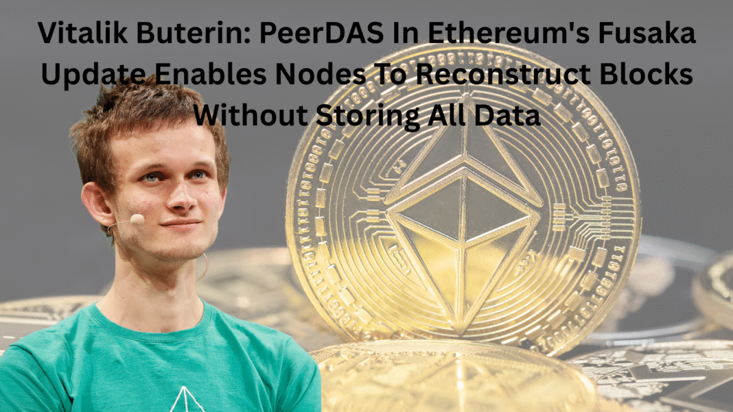 Vitalik Buterin PeerDAS In Ethereum's Fusaka Update Enables Nodes To Reconstruct Blocks Without Storing All Data
