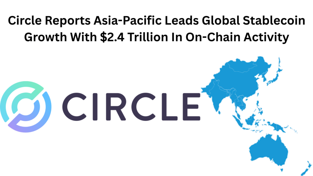 Circle Reports Asia-Pacific Leads Global Stablecoin Growth With $2.4 Trillion In On-Chain Activity