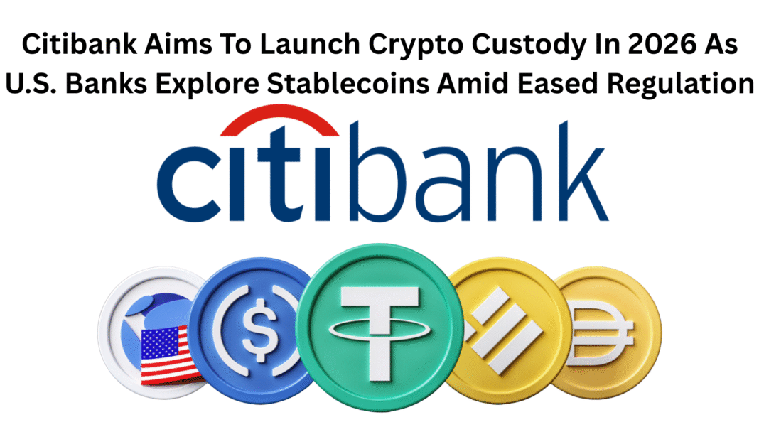 Citibank Aims To Launch Crypto Custody In 2026 As U.S. Banks Explore Stablecoins Amid Eased Regulation