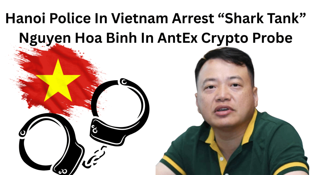 Hanoi Police In Vietnam Arrest “Shark Tank” Nguyen Hoa Binh In AntEx Crypto Probe