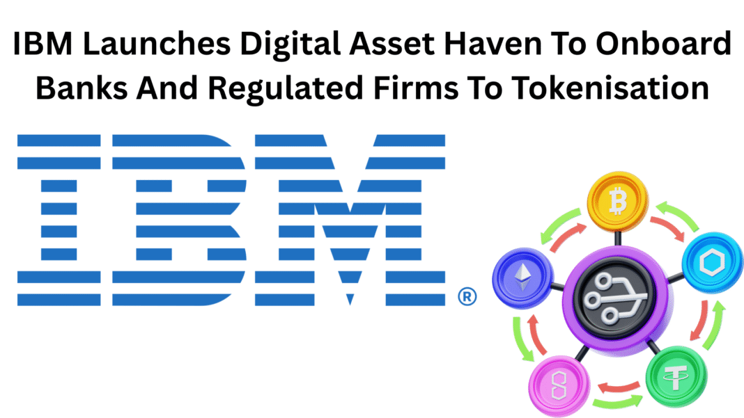 IBM Launches Digital Asset Haven To Onboard Banks And Regulated Firms To Tokenization