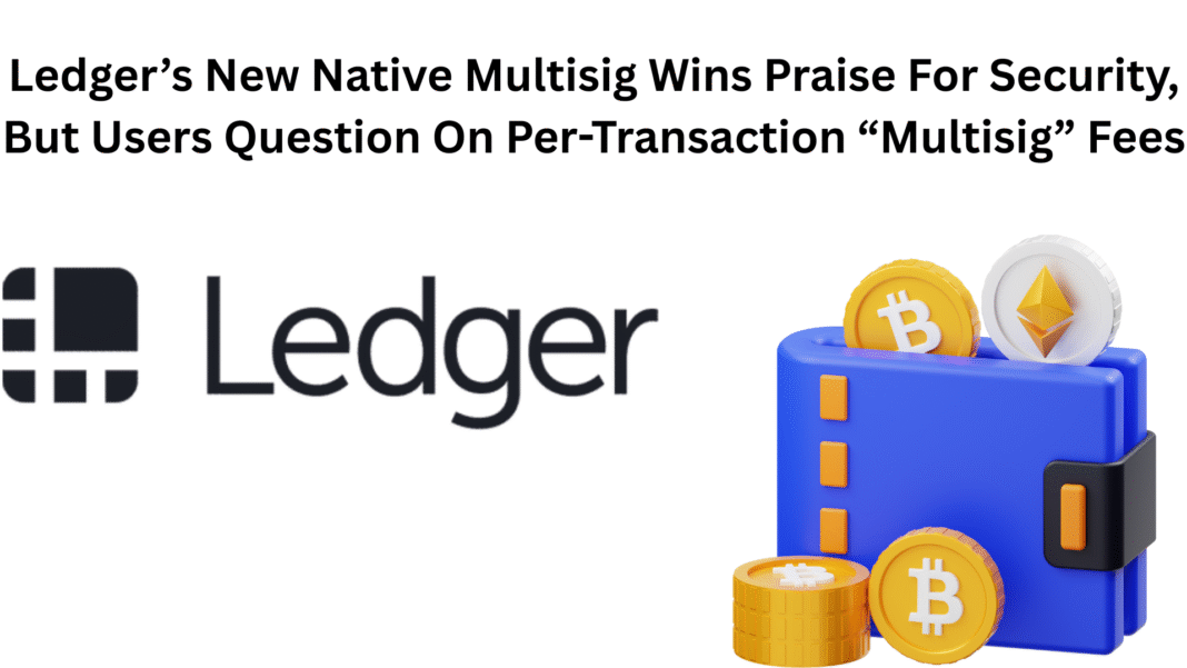 Ledger’s New Native Multisig Wins Praise For Security, But Users Question On Per-Transaction “Multisig” Fees