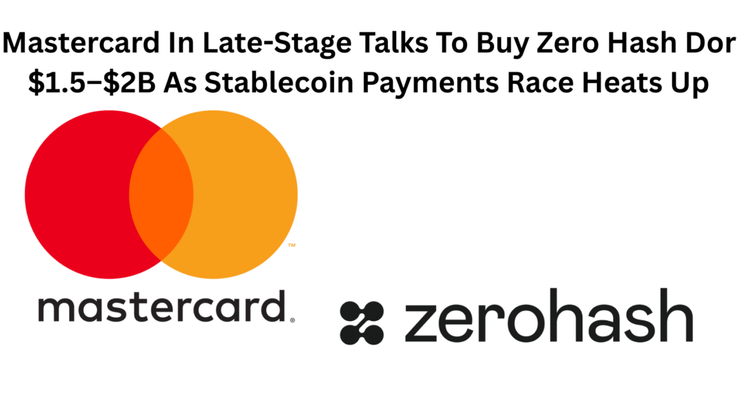 Mastercard In Late-Stage Talks To Buy Zero Hash Dor $1.5–$2B As Stablecoin Payments Race Heats Up