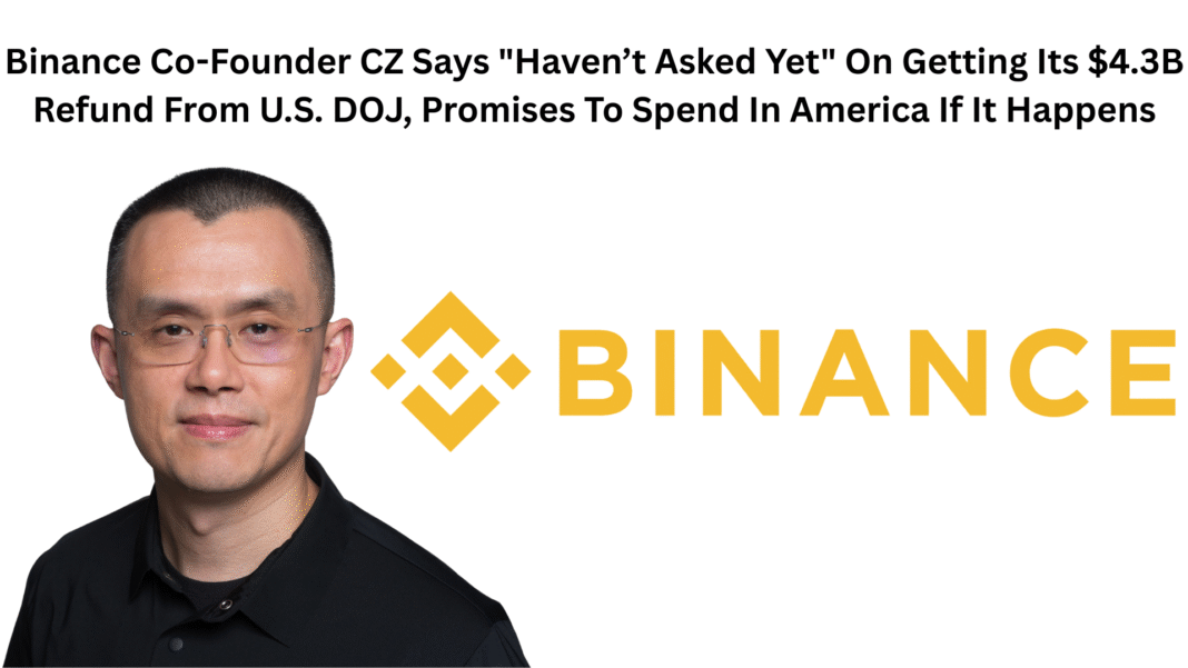 Binance Co-Founder CZ Says Haven’t Asked Yet On Getting Its $4.3B Refund From U.S. DOJ, Promises To Spend In America If It Happens