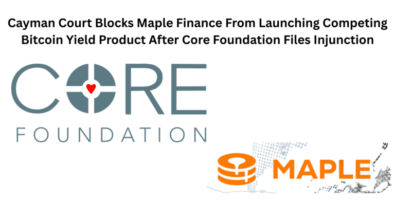 Cayman Court Blocks Maple Finance From Launching Competing Bitcoin Yield Product After Core Foundation Files Injunction