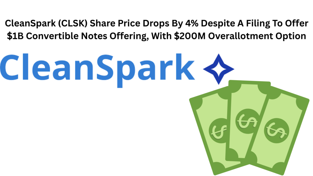 CleanSpark (CLSK) Share Price Drops By 4% Despite A Filing To Offer $1B Convertible Notes Offering, With $200M Overallotment Option