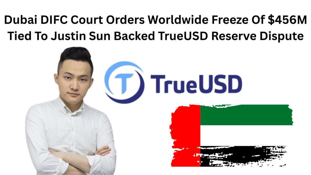 Dubai DIFC Court Orders Worldwide Freeze Of $456M Tied To Justin Sun Backed TrueUSD Reserve Dispute