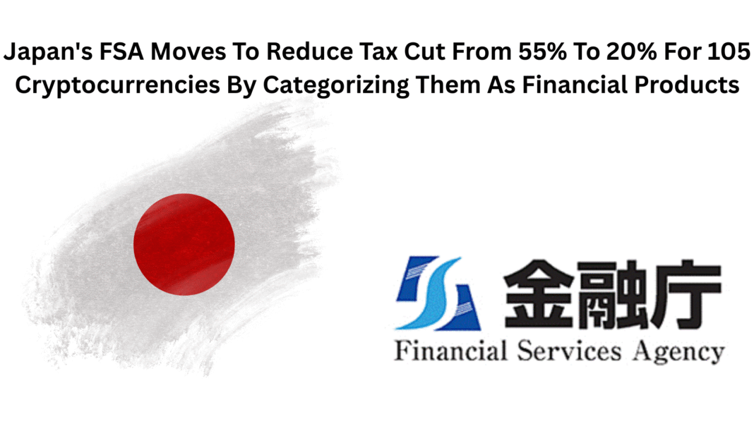 Japan's FSA Moves To Reduce Tax Cut From 55% To 20% For 105 Cryptocurrencies By Categorizing Them As Financial Products