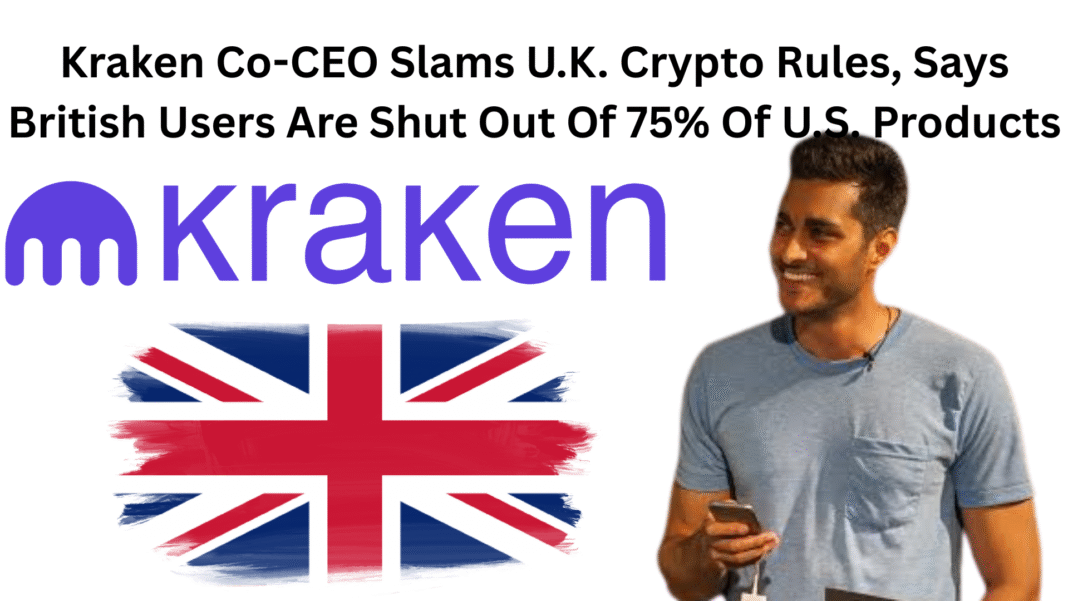 Kraken Co-CEO Slams U.K. Crypto Rules, Says British Users Are Shut Out Of 75% Of U.S. Products
