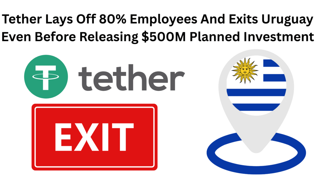 Tether Lays Off 80% Employees and Exits Uruguay Even Before Releasing $500M Planned Investment